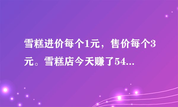 雪糕进价每个1元，售价每个3元。雪糕店今天赚了54元，一共卖出了（　　）个雪糕。A.22B.32C.27