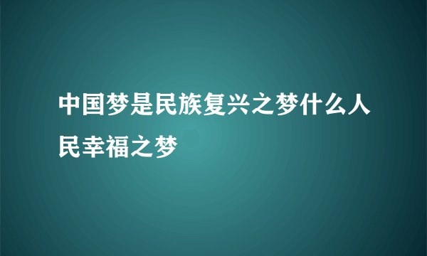中国梦是民族复兴之梦什么人民幸福之梦