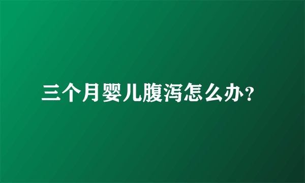 三个月婴儿腹泻怎么办？