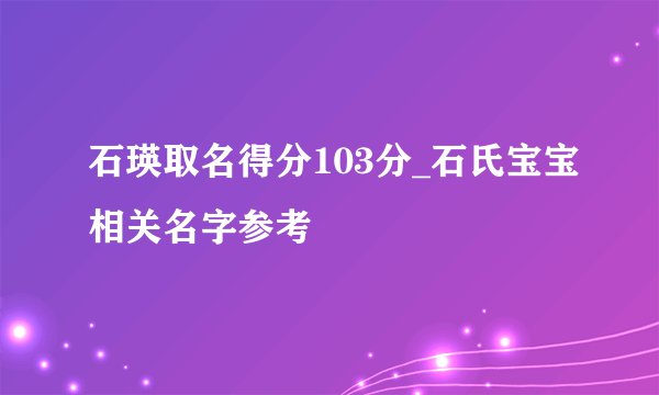石瑛取名得分103分_石氏宝宝相关名字参考
