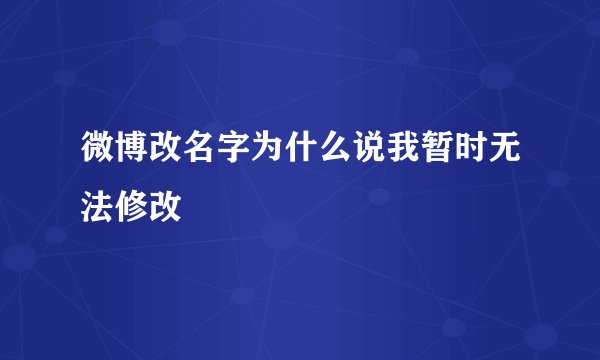 微博改名字为什么说我暂时无法修改