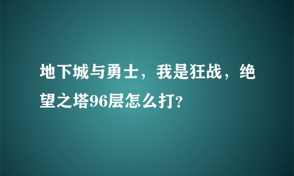 地下城与勇士，我是狂战，绝望之塔96层怎么打？
