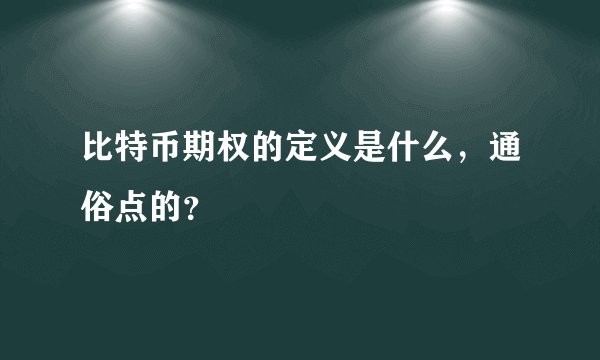 比特币期权的定义是什么，通俗点的？