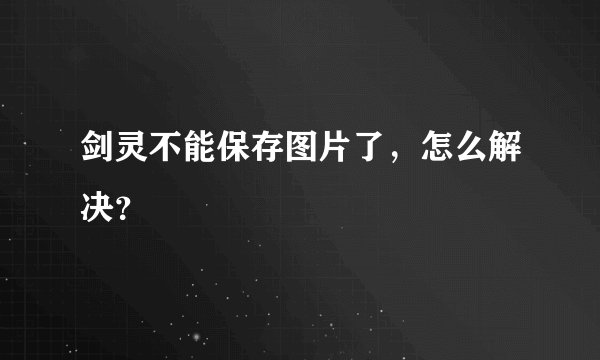 剑灵不能保存图片了，怎么解决？