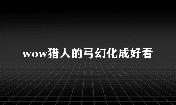 wow猎人的弓幻化成好看