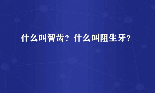 什么叫智齿？什么叫阻生牙？