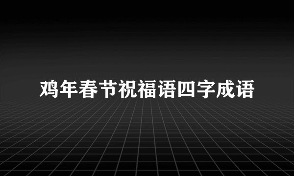鸡年春节祝福语四字成语