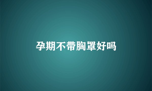 孕期不带胸罩好吗