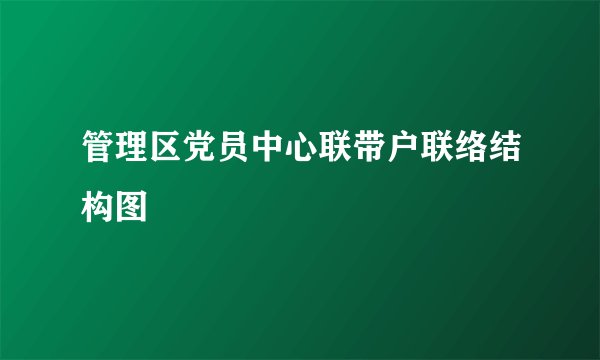 管理区党员中心联带户联络结构图