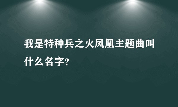 我是特种兵之火凤凰主题曲叫什么名字？