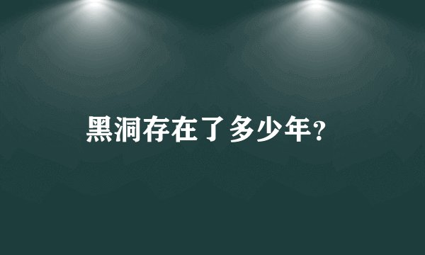 黑洞存在了多少年？