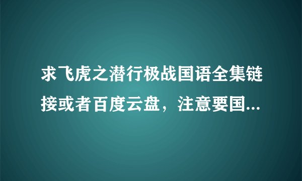 求飞虎之潜行极战国语全集链接或者百度云盘，注意要国语，不要双语的