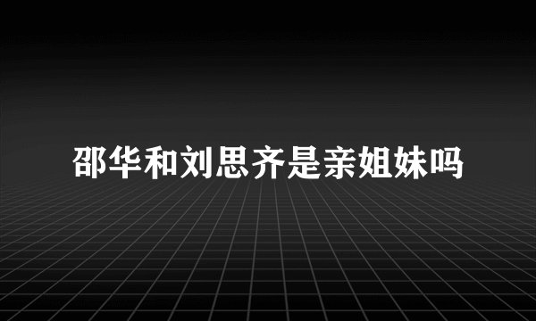 邵华和刘思齐是亲姐妹吗