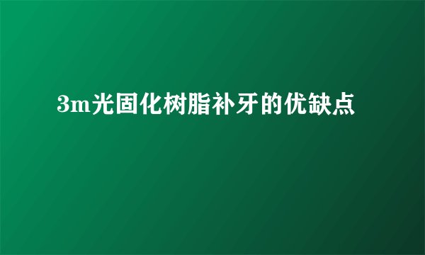 3m光固化树脂补牙的优缺点
