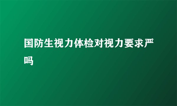 国防生视力体检对视力要求严吗