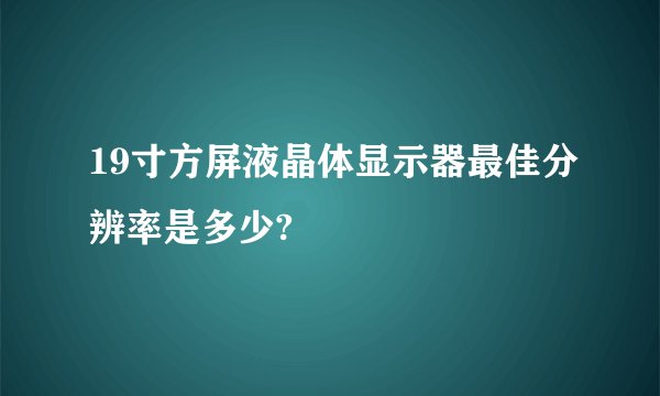 19寸方屏液晶体显示器最佳分辨率是多少?
