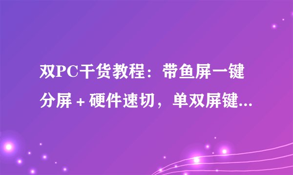 双PC干货教程：带鱼屏一键分屏＋硬件速切，单双屏键鼠共享，附视频实操！