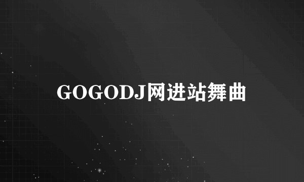 GOGODJ网进站舞曲