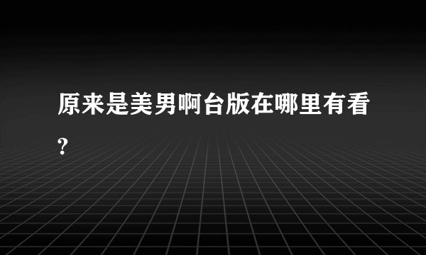 原来是美男啊台版在哪里有看?