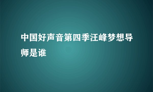中国好声音第四季汪峰梦想导师是谁