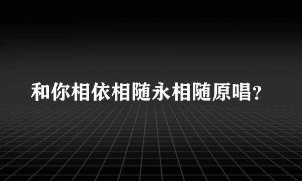 和你相依相随永相随原唱？