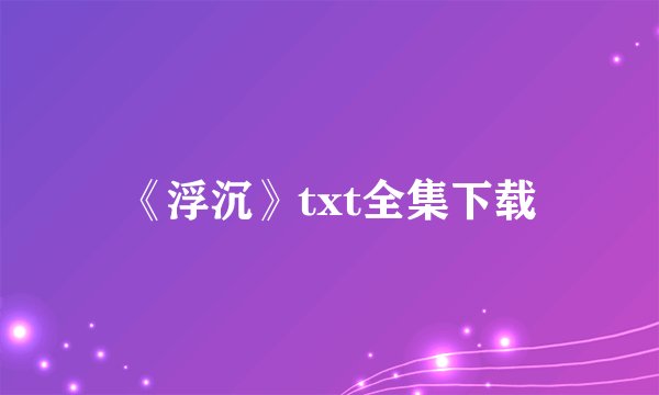 《浮沉》txt全集下载