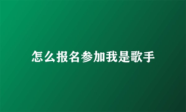 怎么报名参加我是歌手