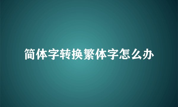 简体字转换繁体字怎么办