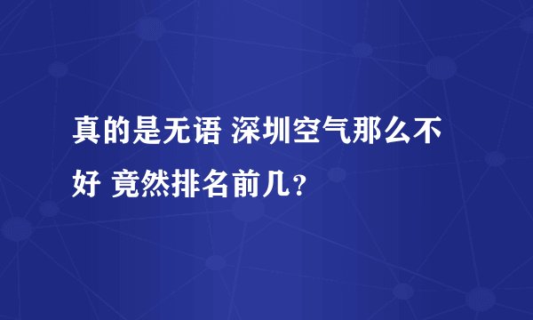 真的是无语 深圳空气那么不好 竟然排名前几？