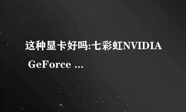这种显卡好吗:七彩虹NVIDIA GeForce 9500 GT,具体的说一下
