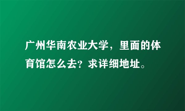 广州华南农业大学，里面的体育馆怎么去？求详细地址。