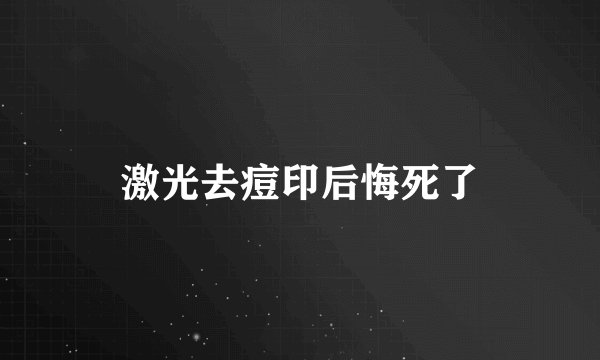激光去痘印后悔死了
