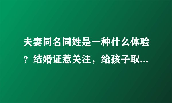 夫妻同名同姓是一种什么体验？结婚证惹关注，给孩子取名成难题
