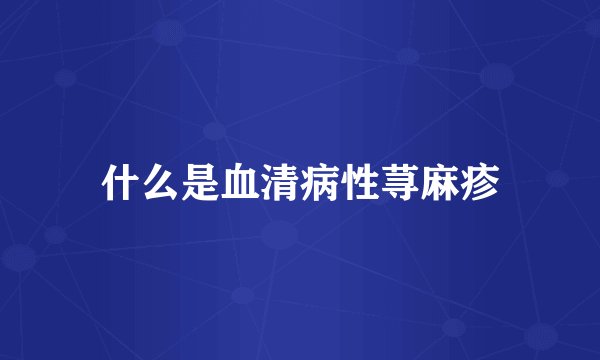 什么是血清病性荨麻疹