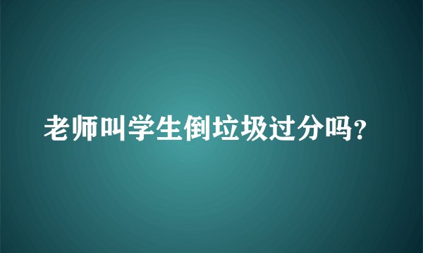 老师叫学生倒垃圾过分吗？