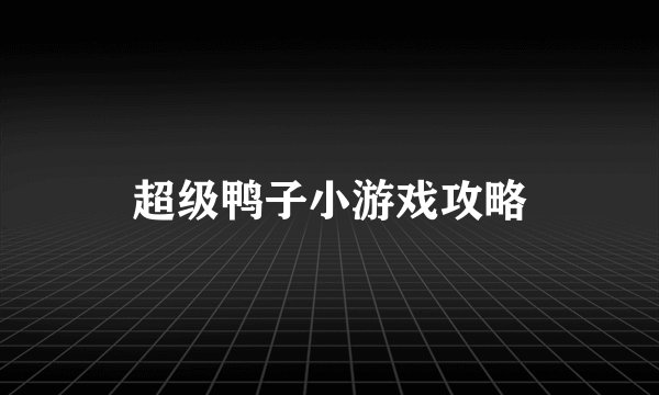 超级鸭子小游戏攻略