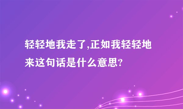 轻轻地我走了,正如我轻轻地来这句话是什么意思?