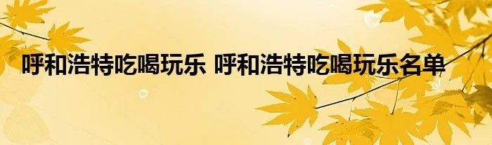 呼和浩特吃喝玩乐 呼和浩特吃喝玩乐名单