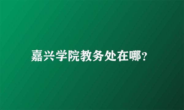 嘉兴学院教务处在哪？