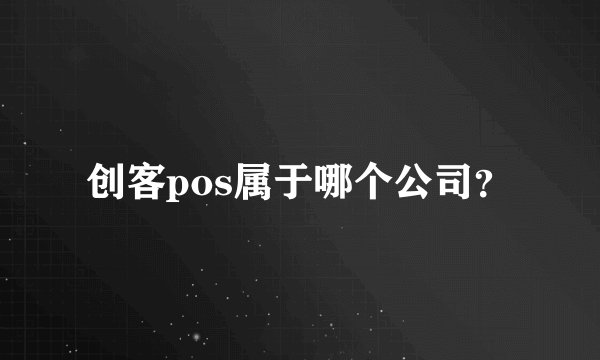 创客pos属于哪个公司？