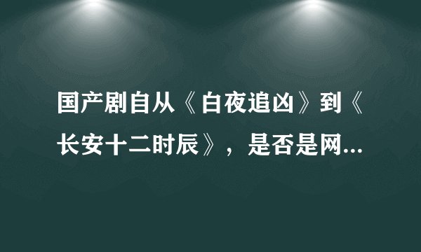 国产剧自从《白夜追凶》到《长安十二时辰》，是否是网络制作模式提高了国产剧的质量？
