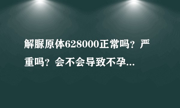 解脲原体628000正常吗？严重吗？会不会导致不孕？该怎...
