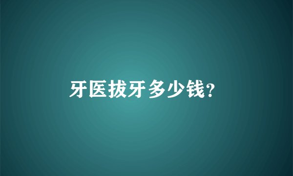 牙医拔牙多少钱？