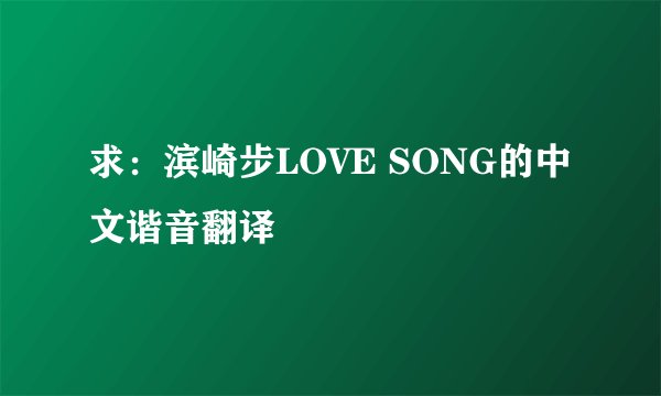 求：滨崎步LOVE SONG的中文谐音翻译