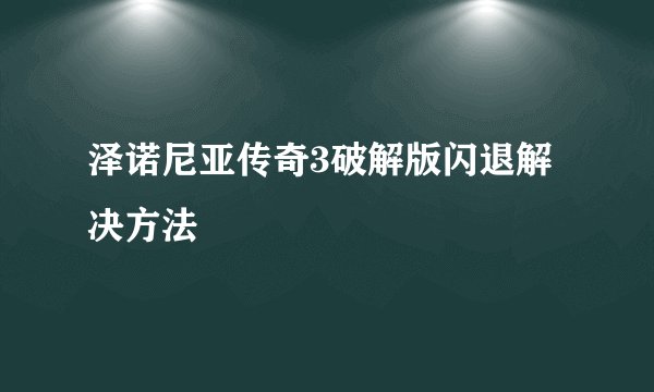 泽诺尼亚传奇3破解版闪退解决方法