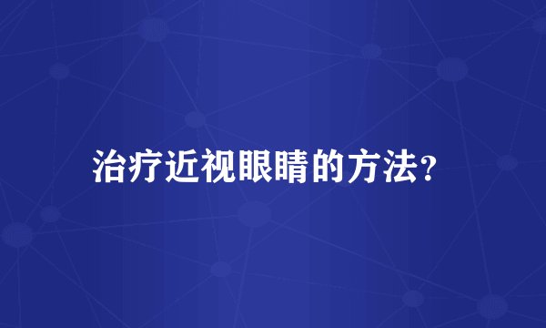 治疗近视眼睛的方法？