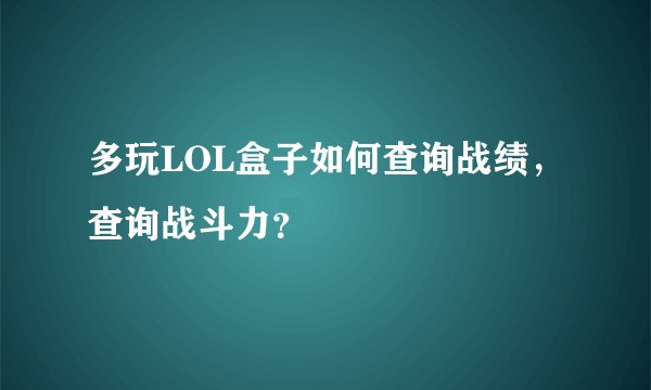 多玩LOL盒子如何查询战绩，查询战斗力？