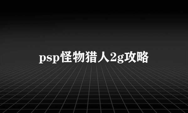 psp怪物猎人2g攻略