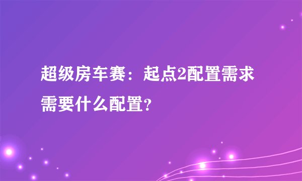 超级房车赛：起点2配置需求需要什么配置？