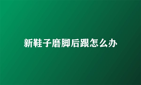 新鞋子磨脚后跟怎么办